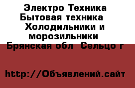 Электро-Техника Бытовая техника - Холодильники и морозильники. Брянская обл.,Сельцо г.